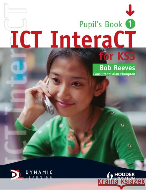 ICT InteraCT for Key Stage 3 Pupil's Book 1 Bob Reeves 9780340940976 HODDER EDUCATION