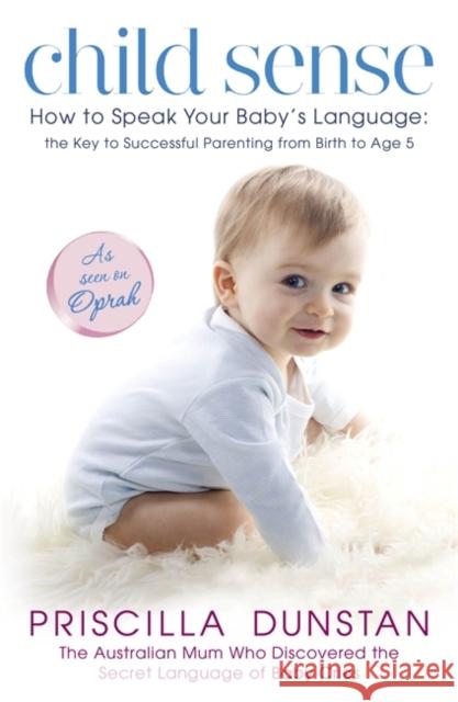 Child Sense: How to Speak Your Baby's Language: the Key to Successful Parenting from Birth to Age 5 Priscilla Dunstan 9780340952566