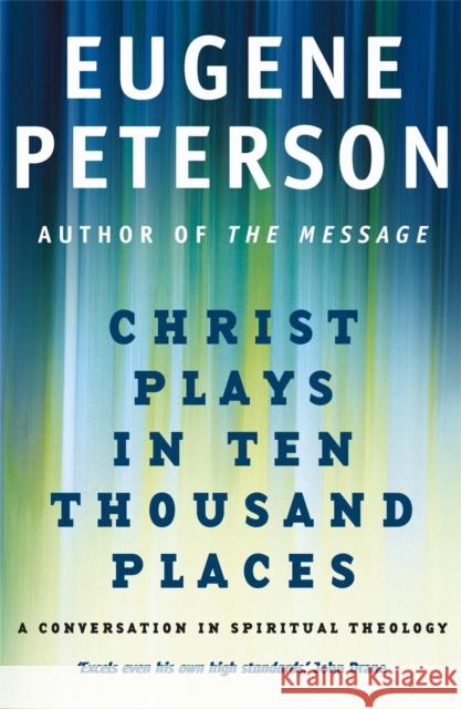 Christ Plays In Ten Thousand Places: A Conversation in Spiritual Theology Eugene Peterson 9780340954881