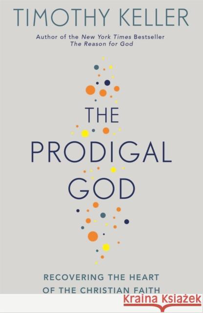 The Prodigal God: Recovering the heart of the Christian faith Timothy Keller 9780340979983 John Murray Press