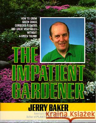 Impatient Gardener: How to Grow Green Grass, Gorgeous Flowers, and Great Vegetables--Without a Green Thumb! Jerry Baker 9780345309495 Ballantine Books