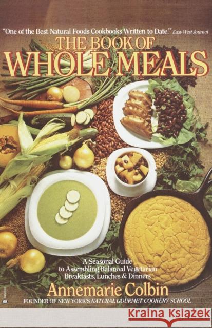 Book of Whole Meals: A Seasonal Guide to Assembling Balanced Vegetarian Breakfasts, Lunches, and Dinners Annemarie Colbin Anne Marie Colbin 9780345332745