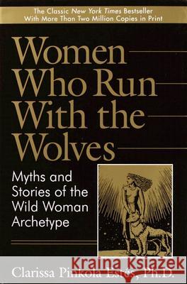Women Who Run with the Wolves: Myths and Stories of the Wild Woman Archetype Clarissa Pinkola Estes 9780345377449 Ballantine Books