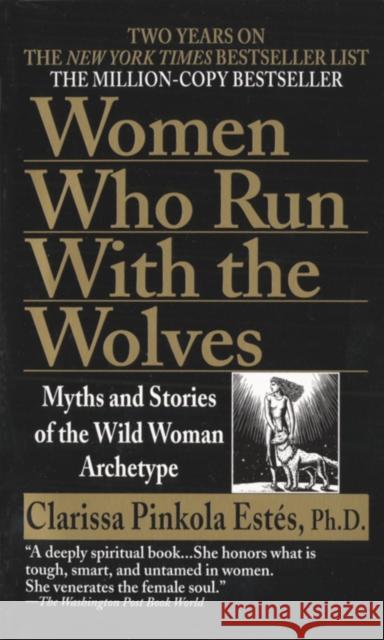 Women Who Run with the Wolves: Myths and Stories of the Wild Woman Archetype Clarissa Pinkola, Phd Estes 9780345409874 Random House USA Inc