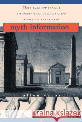 Myth Information: More Than 590 Popular Misconceptions, Fallacies, and Misbeliefs Explained! J. Allen Varasdi Allen J. Varasdi 9780345410498 