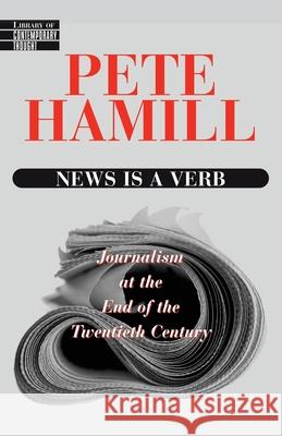 News Is a Verb: Journalism at the End of the Twentieth Century Pete Hamill 9780345425287 Ballantine Books