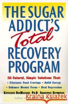 The Sugar Addict's Total Recovery Program: All-Natural, Simple Solutions That Eliminate Food Cravings, Build Energy, Enhance Mental Focus, Heal Depres Kathleen De 9780345441331