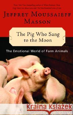 The Pig Who Sang to the Moon: The Emotional World of Farm Animals Jeffrey Moussaieff Masson 9780345452825