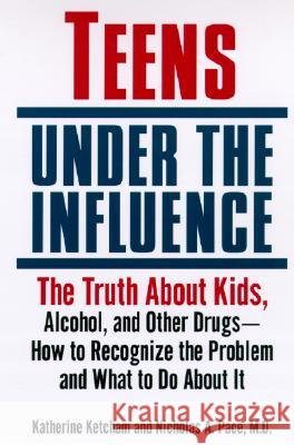 Teens Under the Influence: The Truth about Kids, Alcohol, and Other Drugs- How to Recognize the Problem and What to Do about It Katherine Ketcham Nicholas A. Pace 9780345457349 Ballantine Books