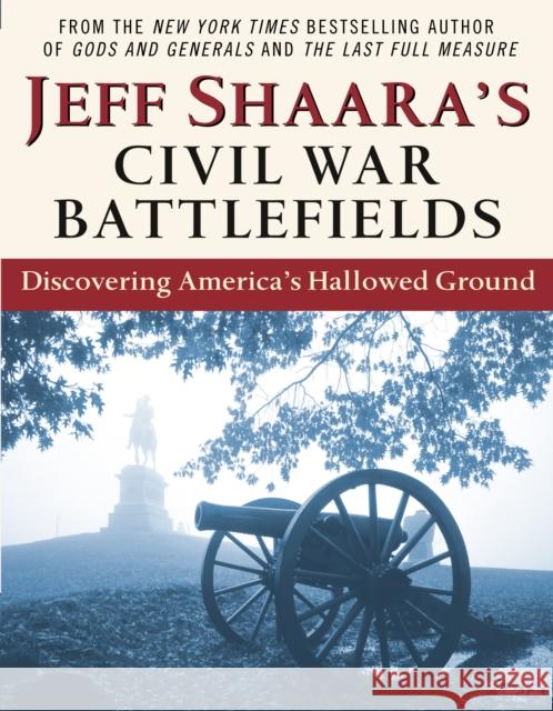 Jeff Shaara's Civil War Battlefields: Discovering America's Hallowed Ground Shaara, Jeff 9780345464880 Ballantine Books