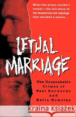 Lethal Marriage: The Unspeakable Crimes of Paul Bernardo and Karla Homolka Nick Pron 9780345465801 