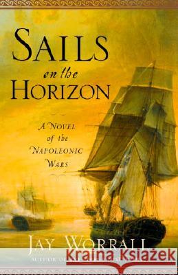 Sails on the Horizon: A Novel of the Napoleonic Wars Jay Worrall 9780345476487 Random House Trade