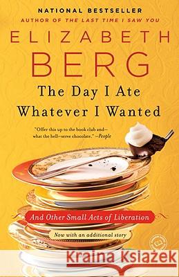 The Day I Ate Whatever I Wanted: And Other Small Acts of Liberation Elizabeth Berg 9780345487537 Ballantine Books