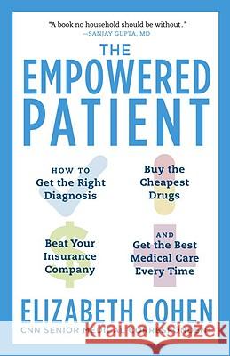 The Empowered Patient: How to Get the Right Diagnosis, Buy the Cheapest Drugs, Beat Your Insurance Company, and Get the Best Medical Care Every Time Elizabeth S. Cohen 9780345513748 Random House USA Inc