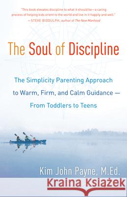 The Soul of Discipline: The Simplicity Parenting Approach to Warm, Firm, and Calm Guidance -- From Toddlers to Teens Kim John Payne 9780345548696 Ballantine Books
