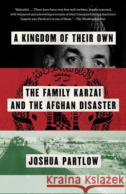 A Kingdom of Their Own: The Family Karzai and the Afghan Disaster Joshua Partlow 9780345804037 Vintage