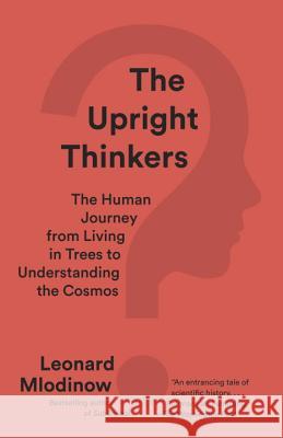 The Upright Thinkers: The Human Journey from Living in Trees to Understanding the Cosmos Mlodinow, Leonard 9780345804433 Vintage