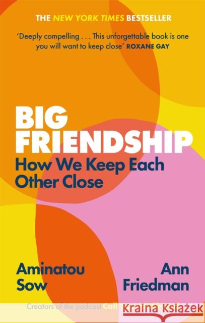 Big Friendship: How We Keep Each Other Close -  'A life-affirming guide to creating and preserving great friendships' (Elle) Ann Friedman 9780349013039