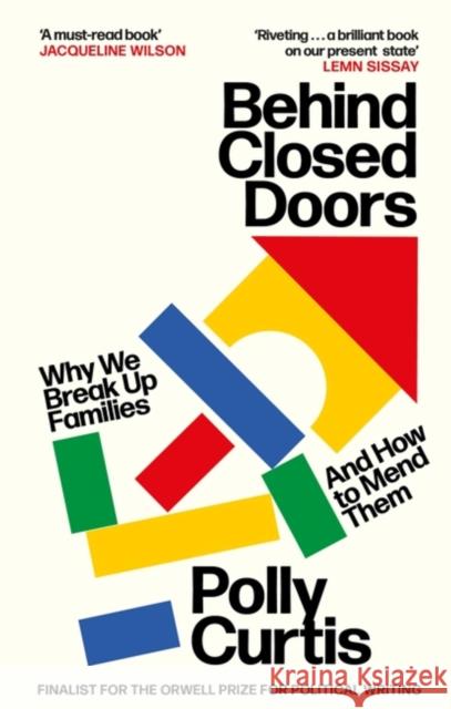 Behind Closed Doors: SHORTLISTED FOR THE ORWELL PRIZE FOR POLITICAL WRITING: Why We Break Up Families – and How to Mend Them Polly Curtis 9780349014517