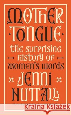 Mother Tongue: The surprising history of women's words -'A gem of a book' (Kate Mosse) Jenni Nuttall 9780349015293
