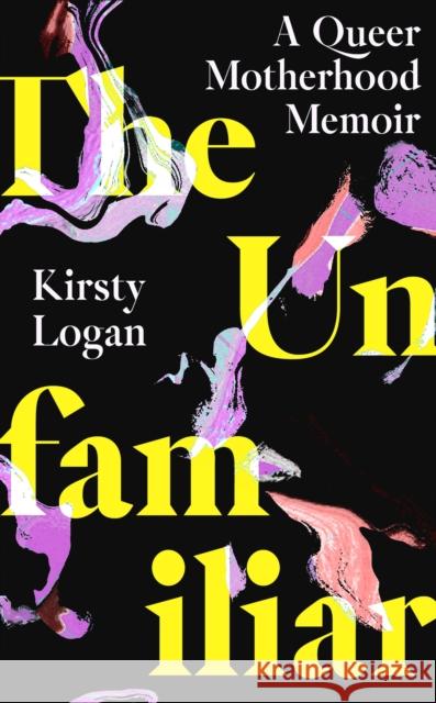 The Unfamiliar: A Queer Motherhood Memoir Kirsty Logan 9780349016573