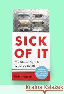 Sick of It: The Global Fight for Women's Health - 'Powerful and inspiring' Elinor Cleghorn, author of Unwell Women Sophie Harman 9780349017211