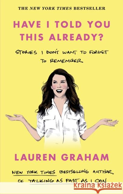 Have I Told You This Already?: Stories I Don't Want to Forget to Remember - the New York Times bestseller from the Gilmore Girls star Lauren Graham 9780349017655 Little, Brown