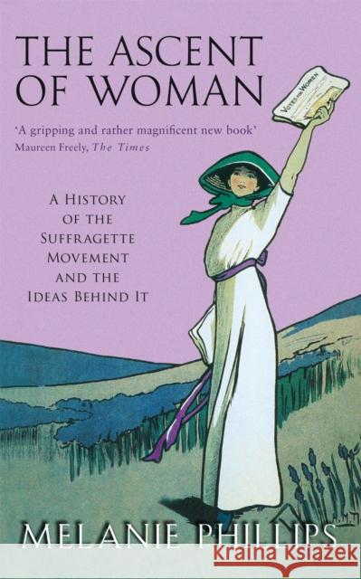 The Ascent Of Woman: A History of the Suffragette Movement Melanie Phillips 9780349116600