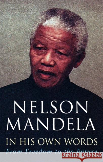 In His Own Words: From Freedom to the Future Nelson Mandela 9780349117768