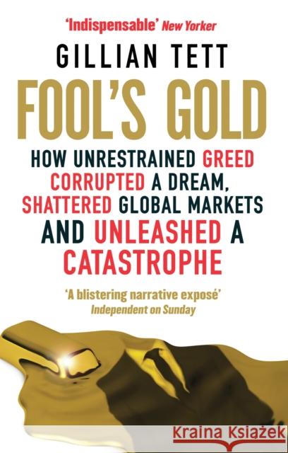 Fool's Gold: How Unrestrained Greed Corrupted a Dream, Shattered Global Markets and Unleashed a Catastrophe Gillian Tett 9780349121895