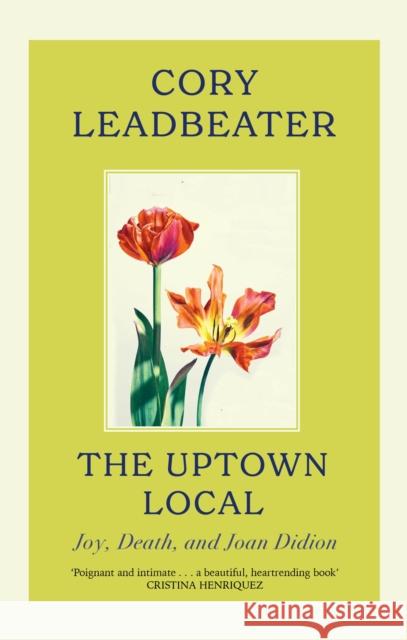 The Uptown Local: a memoir of Joy, Death, and Joan Didion Cory Leadbeater 9780349127170