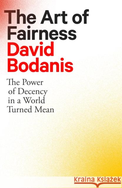 The Art of Fairness: The Power of Decency in a World Turned Mean David Bodanis 9780349128207