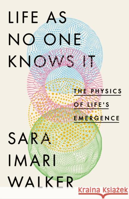Life As No One Knows It: The Physics of Life's Emergence Sara Imari Walker 9780349128238
