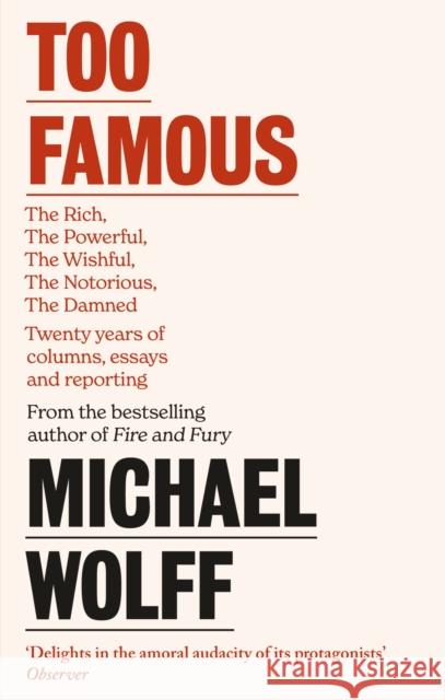 Too Famous: The Rich, The Powerful, The Wishful, The Damned, The Notorious – Twenty Years of Columns, Essays and Reporting Michael Wolff 9780349128535
