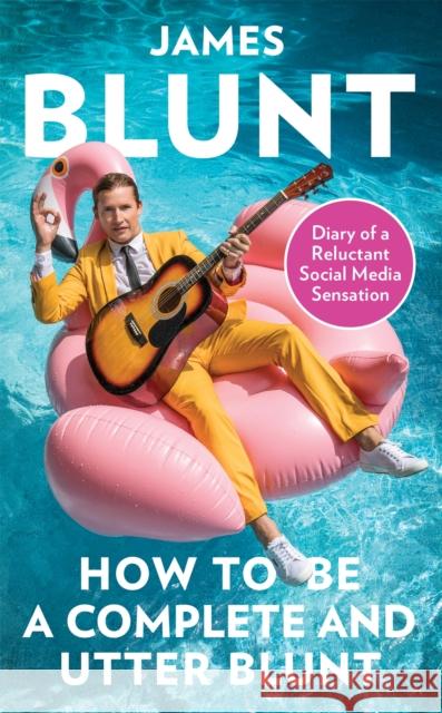 How To Be A Complete and Utter Blunt: Diary of a Reluctant Social Media Sensation Blunt, James 9780349134710 Little, Brown Book Group