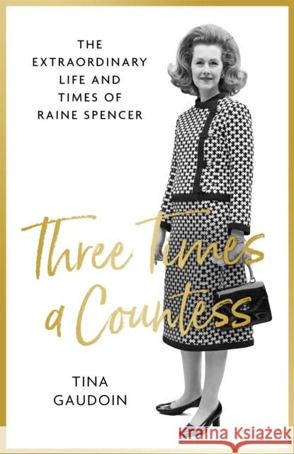 Three Times a Countess: The Extraordinary Life and Times of Raine Spencer TINA GAUDOIN 9780349134826 Little, Brown Book Group