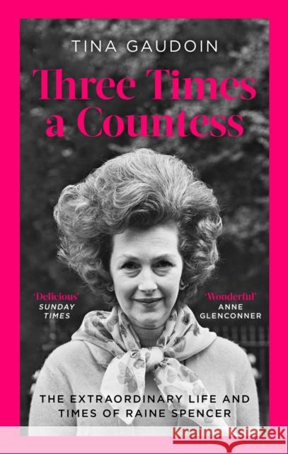 Three Times a Countess: The Extraordinary Life and Times of Raine Spencer Tina Gaudoin 9780349134833 Little, Brown Book Group