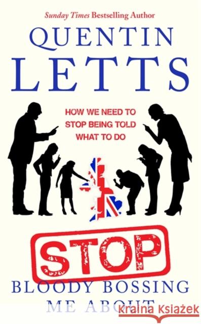 Stop Bloody Bossing Me About: How We Need To Stop Being Told What To Do Quentin Letts 9780349135182 Little, Brown Book Group