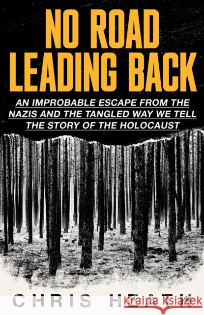 No Road Leading Back: An Improbable Escape from the Nazis, 'utterly compelling,' James Holland, The Telegraph Chris Heath 9780349136271 Little, Brown