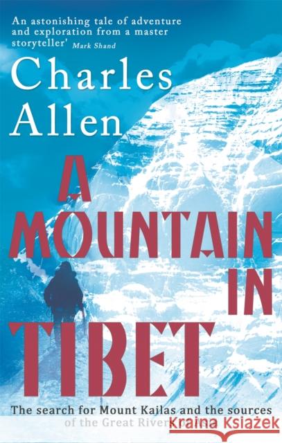 A Mountain In Tibet: The Search for Mount Kailas and the Sources of the Great Rivers of Asia Charles Allen 9780349139388 0