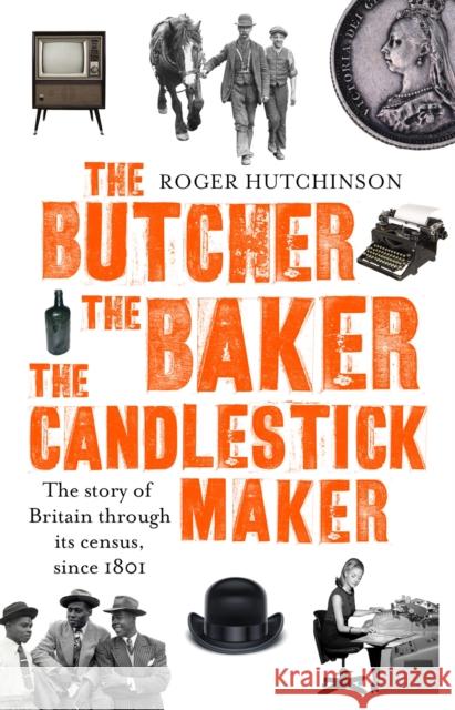 The Butcher, the Baker, the Candlestick-Maker: The story of Britain through its census, since 1801 Roger Hutchinson 9780349141220
