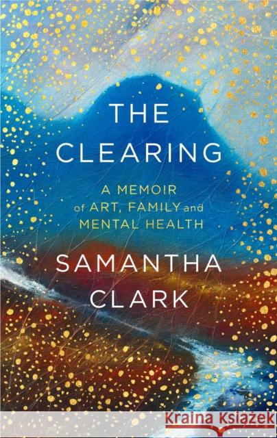 The Clearing: A memoir of art, family and mental health Samantha Clark 9780349143729