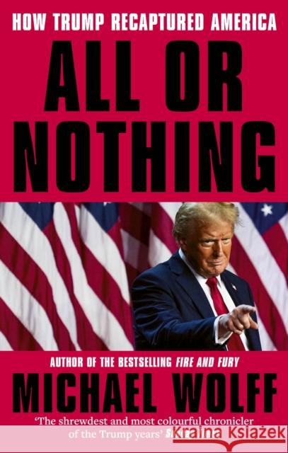 All or Nothing: How Trump Recaptured America Michael Wolff 9780349144641 Little, Brown