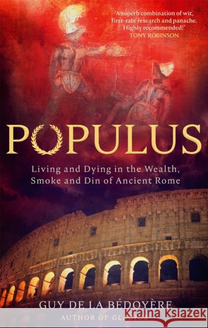 Populus: Living and Dying in the Wealth, Smoke and Din of Ancient Rome Guy de la Bedoyere 9780349145099 LITTLE BROWN PAPERBACKS (A&C)