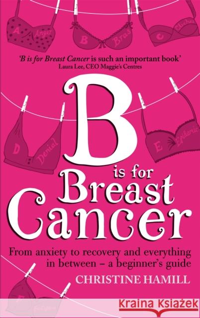 B is for Breast Cancer: From anxiety to recovery and everything in between - a beginner's guide Christine Hamill 9780349401348