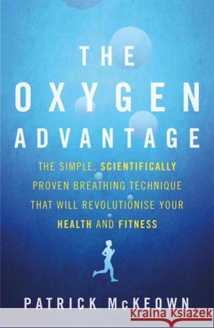 The Oxygen Advantage: The simple, scientifically proven breathing technique that will revolutionise your health and fitness Patrick McKeown 9780349406695 Little, Brown Book Group