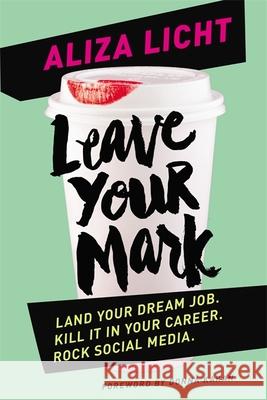 Leave Your Mark: Land your dream job. Kill it in your career. Rock social media. Aliza Licht 9780349408545