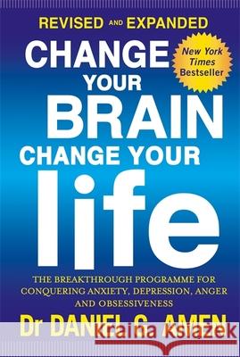Change Your Brain, Change Your Life: Revised and Expanded Edition: The breakthrough programme for conquering anxiety, depression, anger and obsessiveness Daniel G Amen 9780349413358