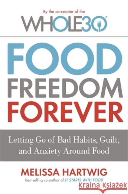 Food Freedom Forever: Letting go of bad habits, guilt and anxiety around food by the Co-Creator of the Whole30 Melissa Hartwig 9780349414843 Little, Brown Book Group