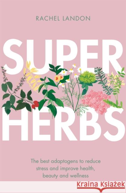 Superherbs: The best adaptogens to reduce stress and improve health, beauty and wellness Rachel Landon 9780349416021